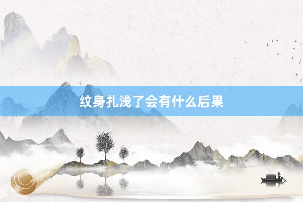 纹身扎浅了会有什么后果